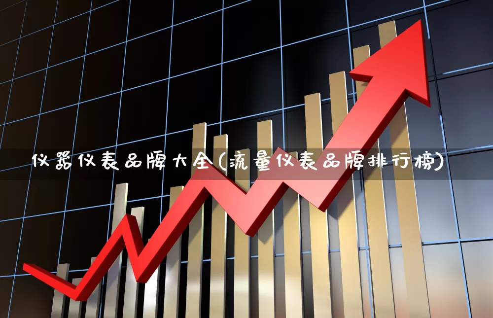 仪器仪表品牌大全(流量仪表品牌排行榜)_https://www.nalian8.com_创业板_第1张