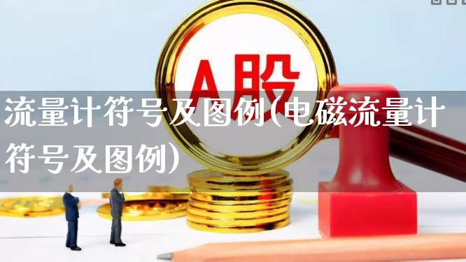 流量计符号及图例(电磁流量计符号及图例)_https://www.nalian8.com_科创板_第1张