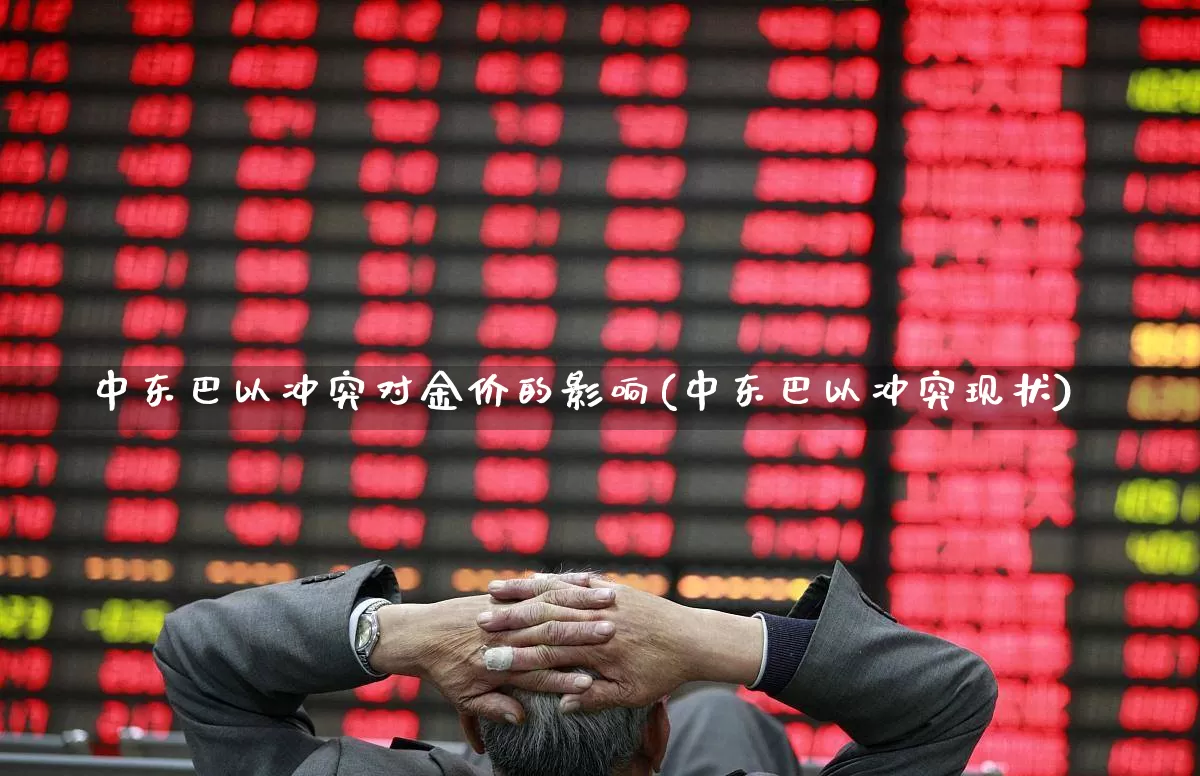 中东巴以冲突对金价的影响(中东巴以冲突现状)_https://www.nalian8.com_创业板_第1张