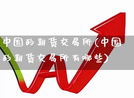 中国的期货交易所(中国的期货交易所有哪些)_https://www.nalian8.com_科创板_第1张