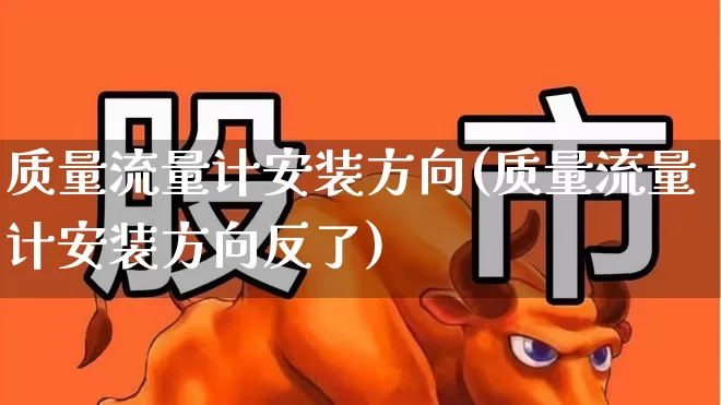 质量流量计安装方向(质量流量计安装方向反了)_https://www.nalian8.com_科创板_第1张