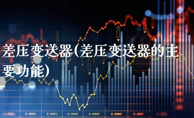 差压变送器(差压变送器的主要功能)_https://www.nalian8.com_北交所_第1张