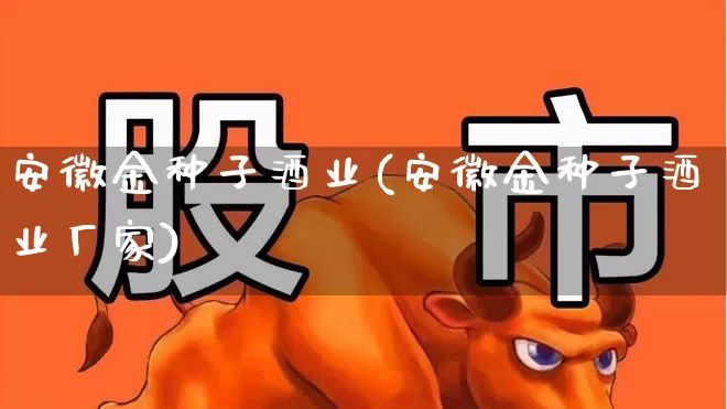 安徽金种子酒业(安徽金种子酒业厂家)_https://www.nalian8.com_科创板_第1张