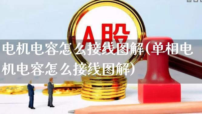 电机电容怎么接线图解(单相电机电容怎么接线图解)_https://www.nalian8.com_上交所_第1张