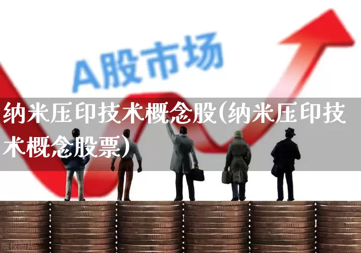 纳米压印技术概念股(纳米压印技术概念股票)_https://www.nalian8.com_上交所_第1张