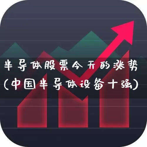半导体股票今天的涨势(中国半导体设备十强)_https://www.nalian8.com_科创板_第1张