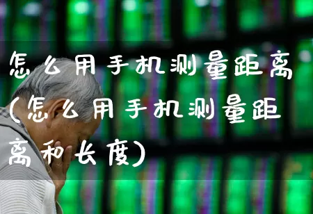 怎么用手机测量距离(怎么用手机测量距离和长度)_https://www.nalian8.com_北交所_第1张
