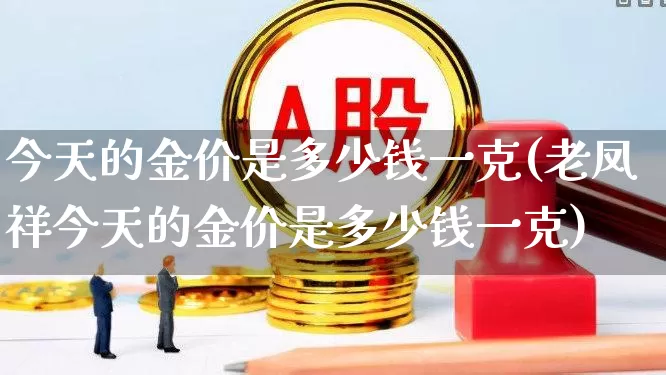 今天的金价是多少钱一克(老凤祥今天的金价是多少钱一克)_https://www.nalian8.com_科创板_第1张