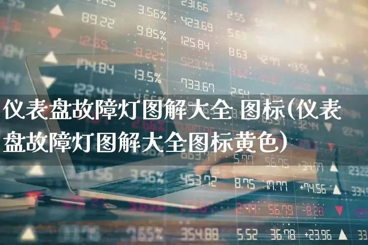 仪表盘故障灯图解大全 图标(仪表盘故障灯图解大全图标黄色)_https://www.nalian8.com_深交所_第1张
