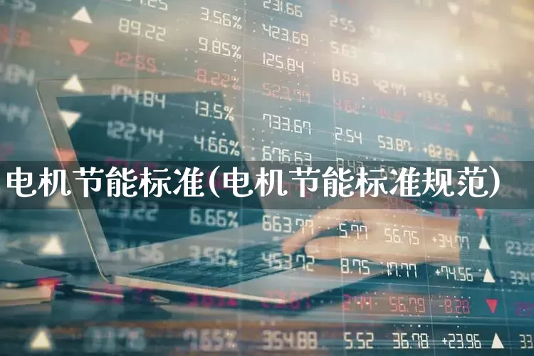 电机节能标准(电机节能标准规范)_https://www.nalian8.com_上交所_第1张
