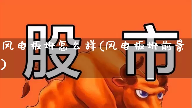 风电板块怎么样(风电板块前景)_https://www.nalian8.com_北交所_第1张
