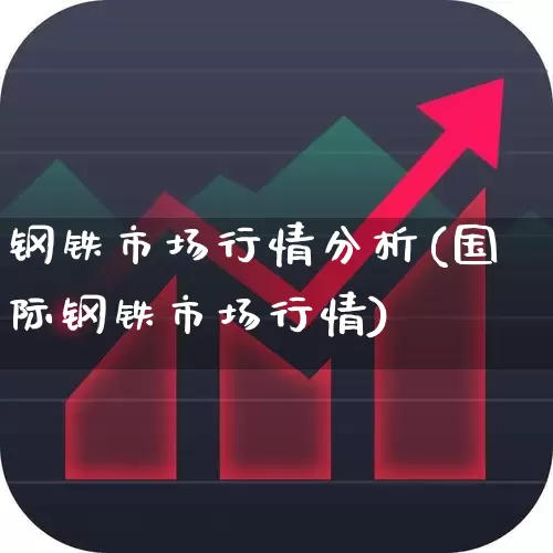 钢铁市场行情分析(国际钢铁市场行情)_https://www.nalian8.com_北交所_第1张