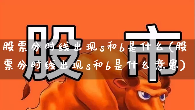 股票分时线出现s和b是什么(股票分时线出现s和b是什么意思)_https://www.nalian8.com_科创板_第1张