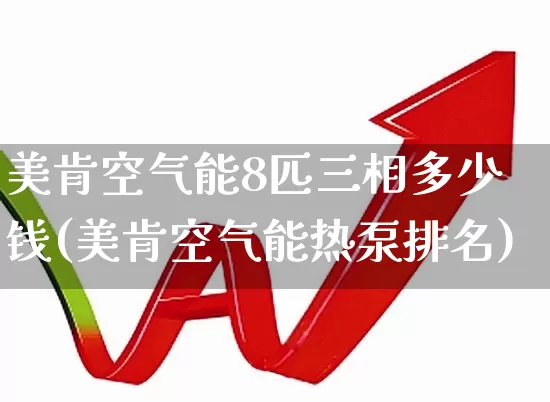 美肯空气能8匹三相多少钱(美肯空气能热泵排名)_https://www.nalian8.com_科创板_第1张