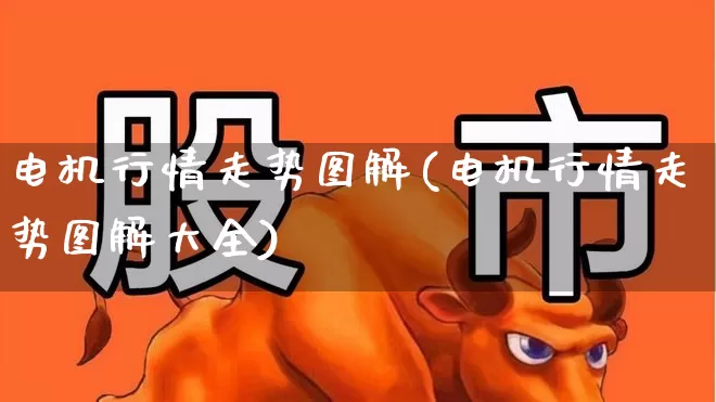 电机行情走势图解(电机行情走势图解大全)_https://www.nalian8.com_创业板_第1张