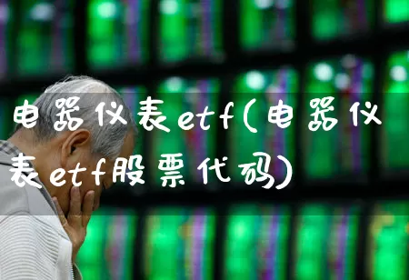 电器仪表etf(电器仪表etf股票代码)_https://www.nalian8.com_创业板_第1张