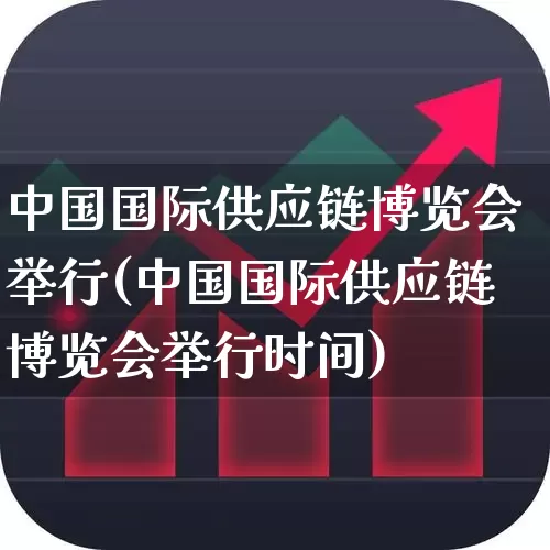 中国国际供应链博览会举行(中国国际供应链博览会举行时间)_https://www.nalian8.com_上交所_第1张