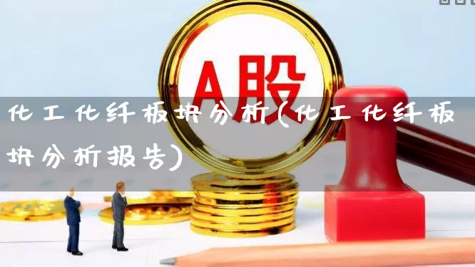 化工化纤板块分析(化工化纤板块分析报告)_https://www.nalian8.com_北交所_第1张