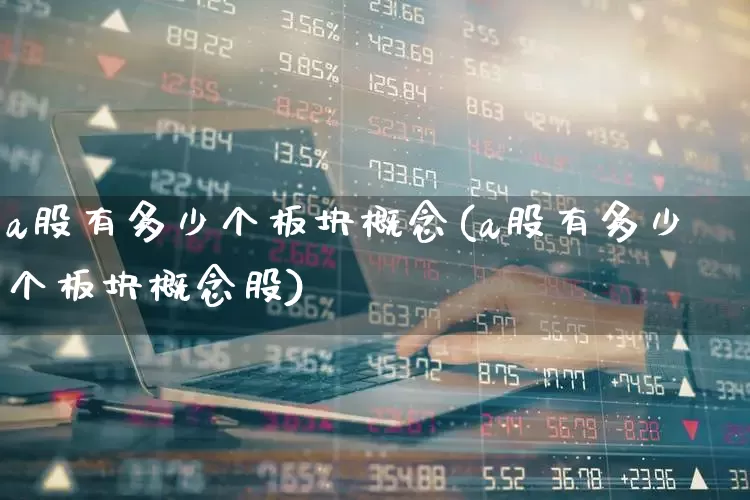 a股有多少个板块概念(a股有多少个板块概念股)_https://www.nalian8.com_北交所_第1张