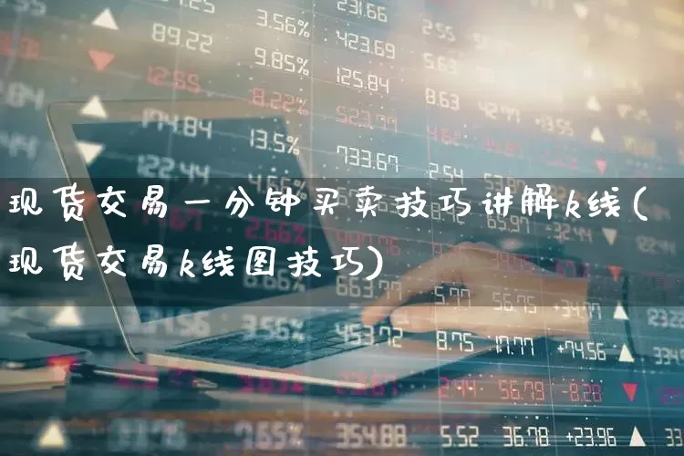 现货交易一分钟买卖技巧讲解k线(现货交易k线图技巧)_https://www.nalian8.com_深交所_第1张