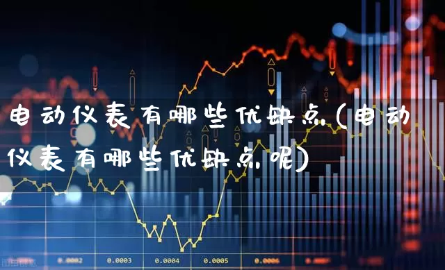 电动仪表有哪些优缺点(电动仪表有哪些优缺点呢)_https://www.nalian8.com_创业板_第1张