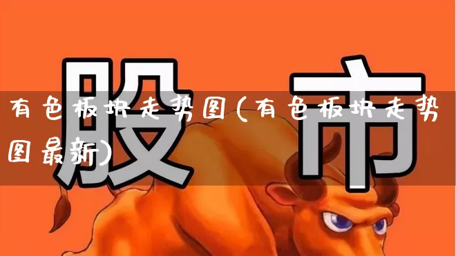 有色板块走势图(有色板块走势图最新)_https://www.nalian8.com_上交所_第1张