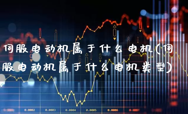 伺服电动机属于什么电机(伺服电动机属于什么电机类型)_https://www.nalian8.com_科创板_第1张