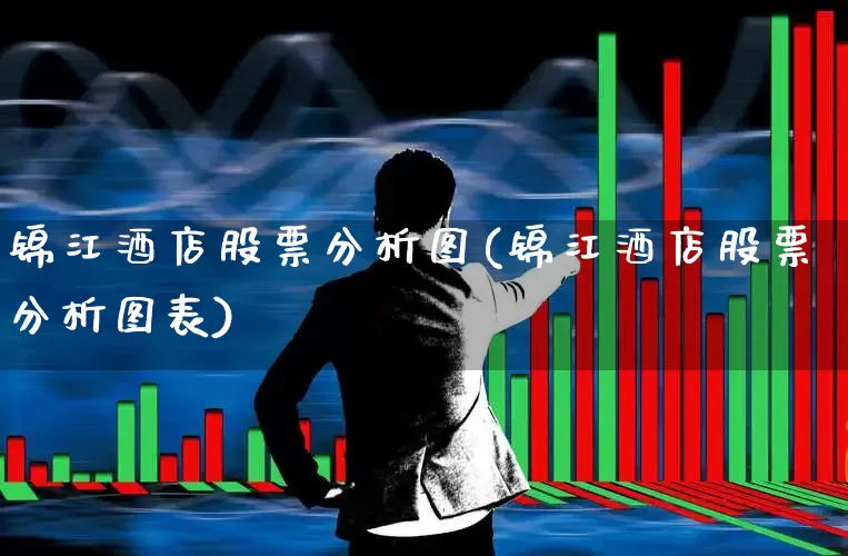 锦江酒店股票分析图(锦江酒店股票分析图表)_https://www.nalian8.com_科创板_第1张
