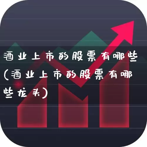 酒业上市的股票有哪些(酒业上市的股票有哪些龙头)_https://www.nalian8.com_科创板_第1张