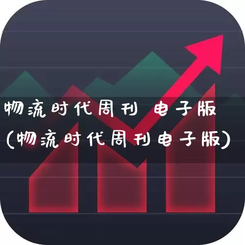 物流时代周刊 电子版(物流时代周刊电子版)_https://www.nalian8.com_北交所_第1张