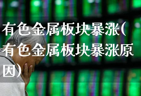有色金属板块暴涨(有色金属板块暴涨原因)_https://www.nalian8.com_北交所_第1张