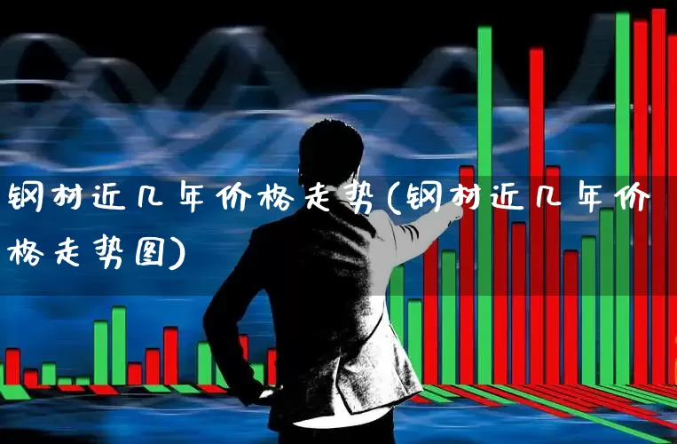钢材近几年价格走势(钢材近几年价格走势图)_https://www.nalian8.com_创业板_第1张