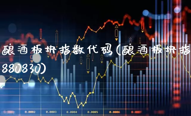 酿酒板块指数代码(酿酒板块指数880830)_https://www.nalian8.com_科创板_第1张