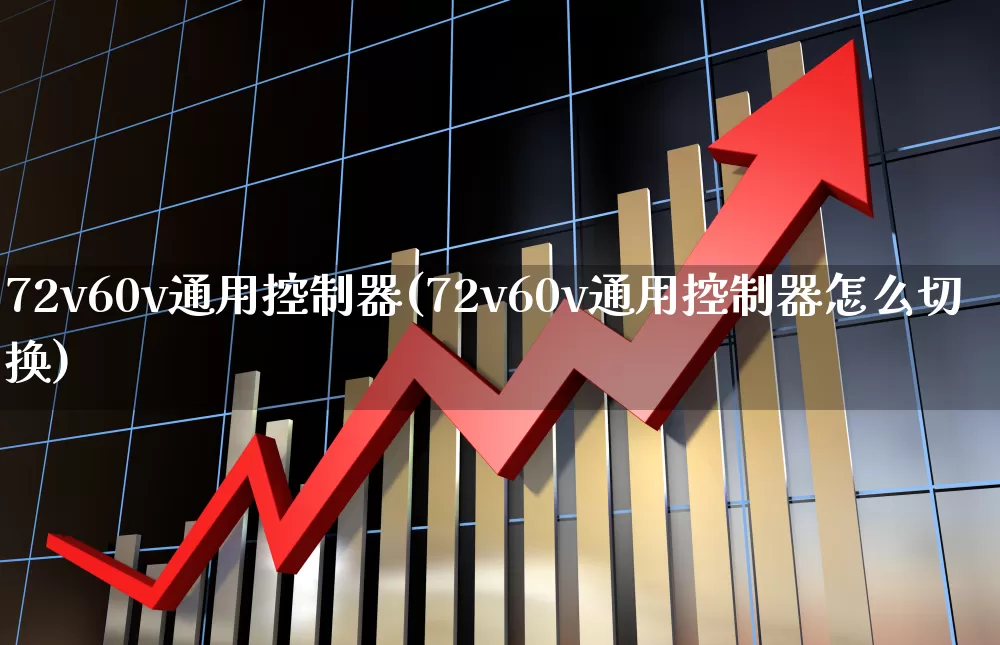 72v60v通用控制器(72v60v通用控制器怎么切换)_https://www.nalian8.com_创业板_第1张
