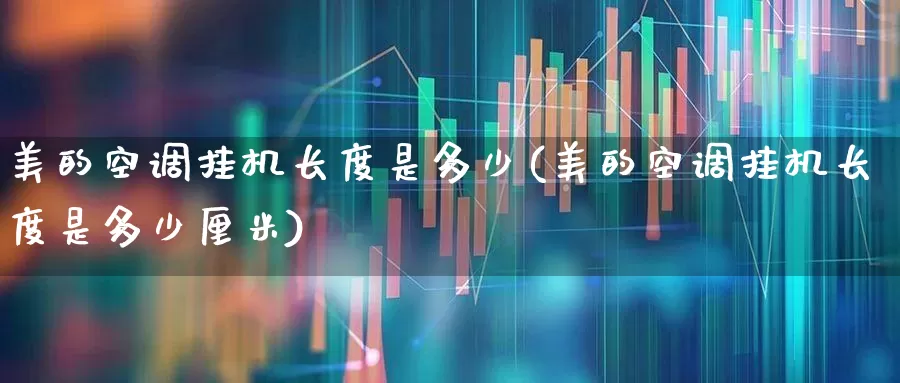 美的空调挂机长度是多少(美的空调挂机长度是多少厘米)_https://www.nalian8.com_北交所_第1张
