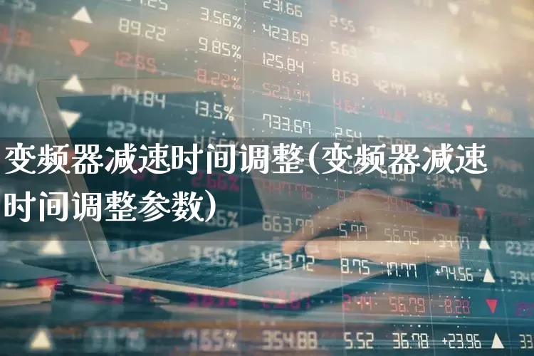 变频器减速时间调整(变频器减速时间调整参数)_https://www.nalian8.com_上交所_第1张
