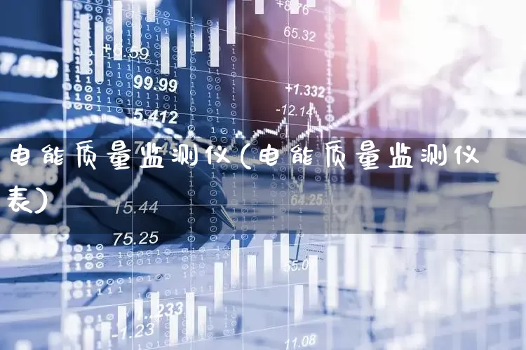电能质量监测仪(电能质量监测仪表)_https://www.nalian8.com_科创板_第1张