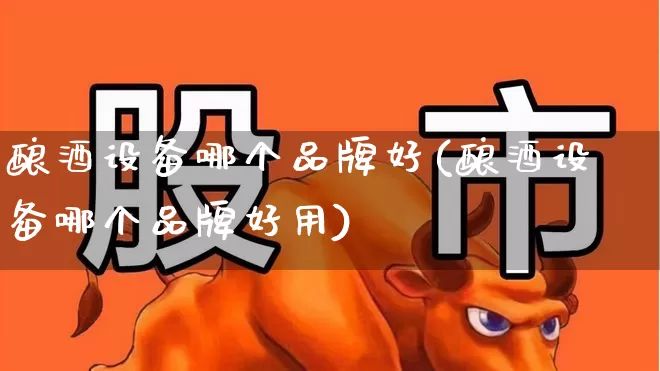 酿酒设备哪个品牌好(酿酒设备哪个品牌好用)_https://www.nalian8.com_深交所_第1张