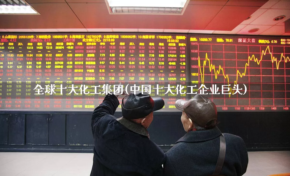 全球十大化工集团(中国十大化工企业巨头)_https://www.nalian8.com_科创板_第1张