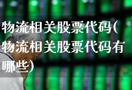 物流相关股票代码(物流相关股票代码有哪些)_https://www.nalian8.com_北交所_第1张