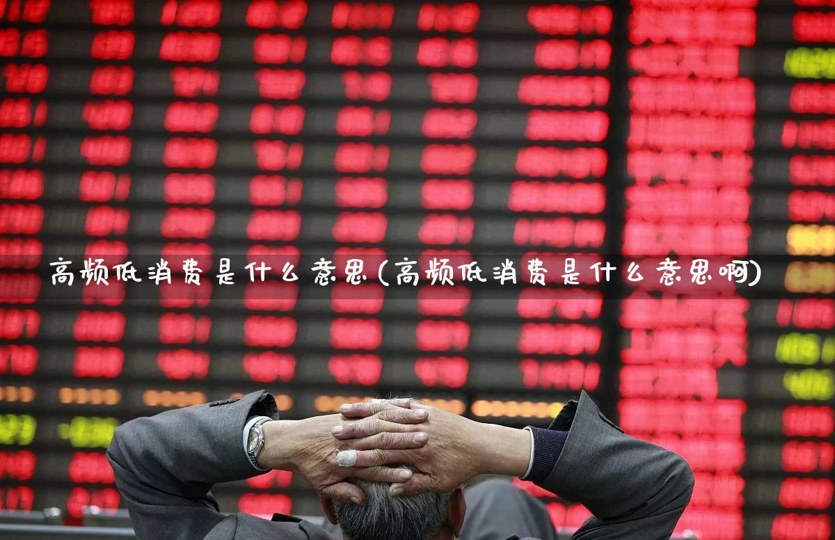 高频低消费是什么意思(高频低消费是什么意思啊)_https://www.nalian8.com_科创板_第1张