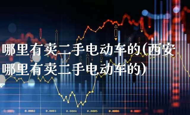 哪里有卖二手电动车的(西安哪里有卖二手电动车的)_https://www.nalian8.com_深交所_第1张