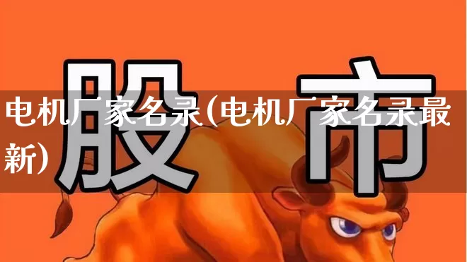 电机厂家名录(电机厂家名录最新)_https://www.nalian8.com_深交所_第1张