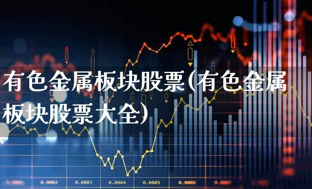 有色金属板块股票(有色金属板块股票大全)_https://www.nalian8.com_上交所_第1张