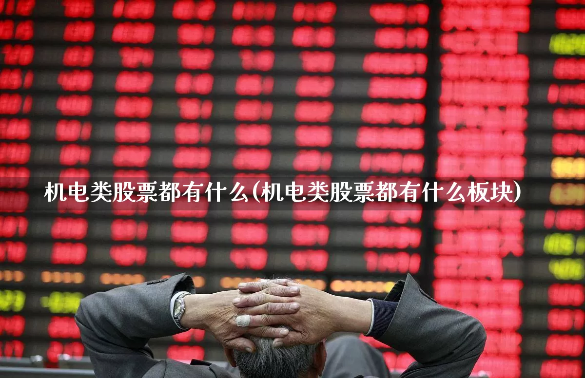 机电类股票都有什么(机电类股票都有什么板块)_https://www.nalian8.com_上交所_第1张