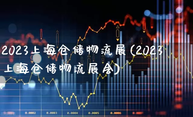2023上海仓储物流展(2023上海仓储物流展会)_https://www.nalian8.com_科创板_第1张