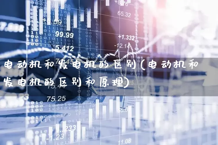 电动机和发电机的区别(电动机和发电机的区别和原理)_https://www.nalian8.com_北交所_第1张