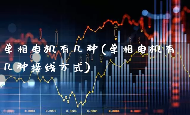 单相电机有几种(单相电机有几种接线方式)_https://www.nalian8.com_创业板_第1张
