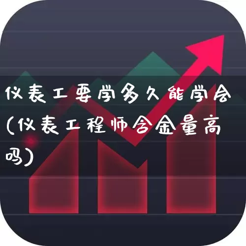 仪表工要学多久能学会(仪表工程师含金量高吗)_https://www.nalian8.com_创业板_第1张
