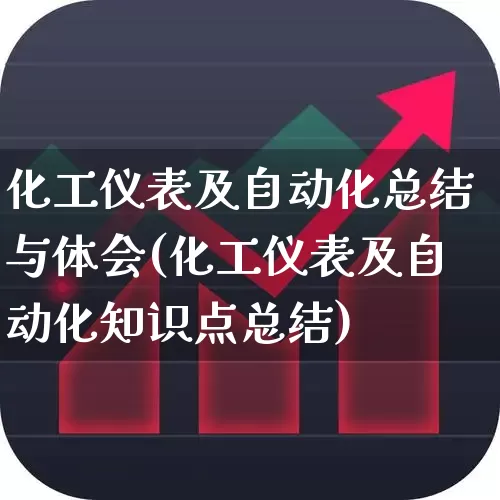 化工仪表及自动化总结与体会(化工仪表及自动化知识点总结)_https://www.nalian8.com_科创板_第1张